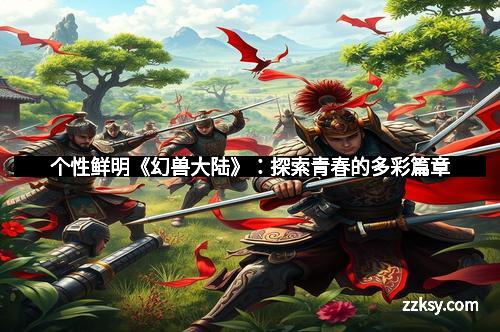 个性鲜明《幻兽大陆》：探索青春的多彩篇章